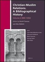 2: Christian-Muslim Relations: A Bibliographical History: 900-1050 (History Of Christian-Muslim Relations)