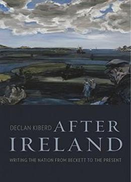 After Ireland: Writing The Nation From Beckett To The Present