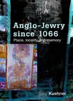 Anglo-Jewry Since 1066: Place, Locality And Memory