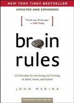 Brain Rules (Updated And Expanded): 12 Principles For Surviving And Thriving At Work, Home, And School