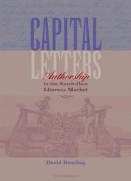 Capital Letters: Authorship In The Antebellum Literary Market