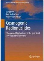 Cosmogenic Radionuclides: Theory And Applications In The Terrestrial And Space Environments (Physics Of Earth And Space Environments)