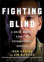 Fighting Blind: A Green Beret's Story Of Extraordinary Courage