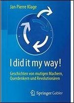 I Did It My Way!: Geschichten Von Mutigen Machern, Querdenkern Und Revolutionaren