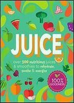 Juice: Over 100 Nutritious Juices & Smoothies To Rehydrate, Soothe& Energize (Cook For Health)