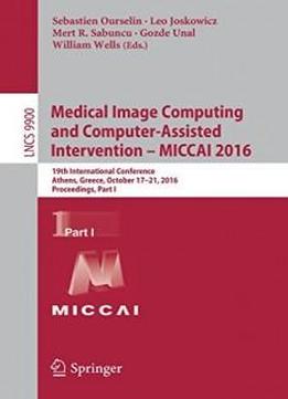 Medical Image Computing And Computer-assisted Intervention – Miccai 2016: 19th International Conference, Athens, Greece, October 17-21, 2016, Proceedings, Part I (lecture Notes In Computer Science)