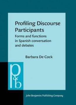 Profiling Discourse Participants: Forms And Functions In Spanish Conversation And Debates (pragmatics & Beyond New Series)