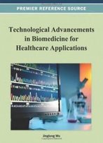 Technological Advancements In Biomedicine For Healthcare Applications (Premier Reference Source)