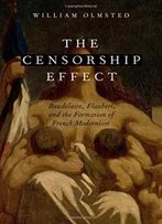 The Censorship Effect: Baudelaire, Flaubert, And The Formation Of French Modernism