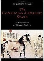 The Confucian-Legalist State: A New Theory Of Chinese History (Oxford Studies In Early Empires)