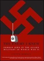 The Enemy I Knew: German Jews In The Allied Military In World War Ii