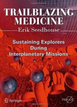 Trailblazing Medicine: Sustaining Explorers During Interplanetary Missions (springer Praxis Books / Space Exploration)