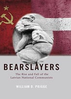 Bearslayers: The Rise And Fall Of The Latvian National Communists (American University Studies)