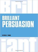 Brilliant Persuasion: Everyday Techniques To Boost Your Powers Of Persuasion