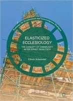 Elasticized Ecclesiology: The Concept Of Community After Ernst Troeltsch