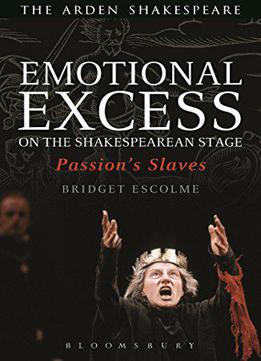 Emotional Excess On The Shakespearean Stage: Passion's Slaves (arden Shakespeare)
