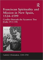 Franciscan Spirituality And Mission In New Spain, 1524-1599