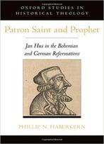 Patron Saint And Prophet: Jan Hus In The Bohemian And German Reformations
