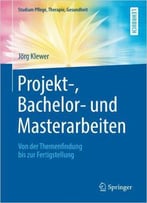 Projekt-, Bachelor- Und Masterarbeiten: Von Der Themenfindung Bis Zur Fertigstellung
