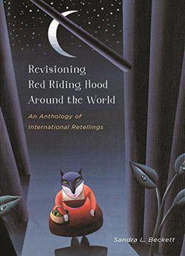 Revisioning Red Riding Hood Around The World: An Anthology Of International Retellings (series In Fairy-tale Studies)