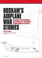 Roskam's Airplane War Stories: An Account Of The Professional Life And Work Of Dr. Jan Roskam, Airplane Designer And Teacher