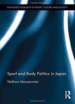 Sport And Body Politics In Japan (Routledge Research In Sport, Culture And Society)