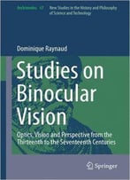 Studies On Binocular Vision: Optics, Vision And Perspective From The Thirteenth To The Seventeenth Centuries