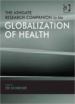 The Ashgate Research Companion To The Globalization Of Health