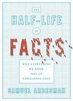 The Half-Life Of Facts: Why Everything We Know Has An Expiration Date