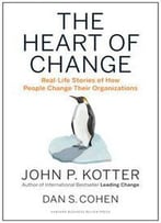 The Heart Of Change: Real-Life Stories Of How People Change Their Organizations