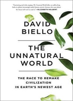 The Unnatural World: The Race To Remake Civilization In Earth's Newest Age
