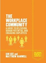The Workplace Community: A Guide To Releasing Human Potential And Engaging Employees
