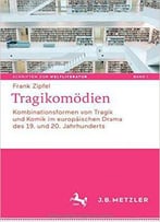 Tragikomödien: Kombinationsformen Von Tragik Und Komik Im Europäischen Drama Des 19. Und 20. Jahrhunderts