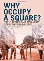 Why Occupy A Square?: People, Protests And Movements In The Egyptian Revolution