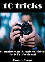 10 Tricks To Make Amatuer Video Look Professional : Book 2