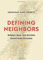 Defining Neighbors: Religion, Race, And The Early Zionist-Arab Encounter