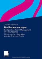 Die Besten Managen: Erfolgreiches Talent-Management Im Führungsalltag. Mit Zahlreichen Beispielen Aus Der...
