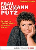 Frau Neumann Haut Auf Den Putz: Warum Wir Ein Leben Lang Arbeiten Und Trotzdem Verarmen