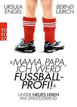 Mama, Papa, Ich Werd' Fußballprofi!: Unser Neues Leben Am Spielfeldrand