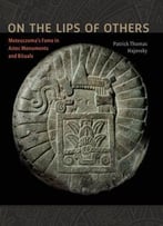 On The Lips Of Others: Moteuczoma's Fame In Aztec Monuments And Rituals