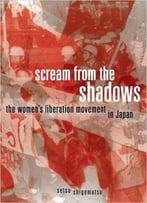 Scream From The Shadows: The Women's Liberation Movement In Japan