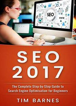 Seo 2017: The Complete Step-by-step Guide To Search Engine Optimization For Beginners