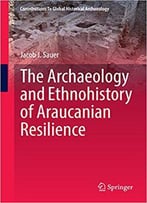 The Archaeology And Ethnohistory Of Araucanian Resilience
