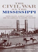 The Civil War On The Mississippi : Union Sailors, Gunboat Captains, And The Campaign To Control The River