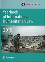 Yearbook Of International Humanitarian Law Volume 18, 2015