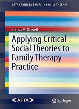 Applying Critical Social Theories To Family Therapy Practice (afta Springerbriefs In Family Therapy)