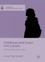Childhood And Tween Girl Culture: Family, Media And Locality (Studies In Childhood And Youth)