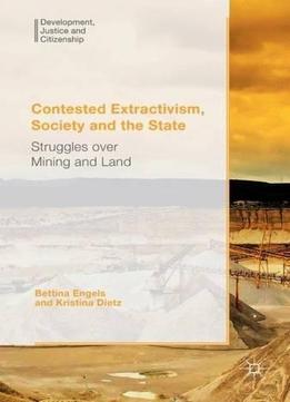 Contested Extractivism, Society And The State: Struggles Over Mining And Land (development, Justice And Citizenship)