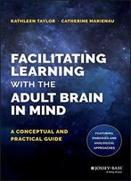 Facilitating Learning With The Adult Brain In Mind: A Conceptual And Practical Guide