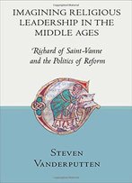 Imagining Religious Leadership In The Middle Ages: Richard Of Saint-Vanne And The Politics Of Reform